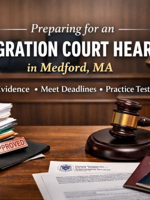 How to Prepare for an Immigration Court Hearing in Medford, MA